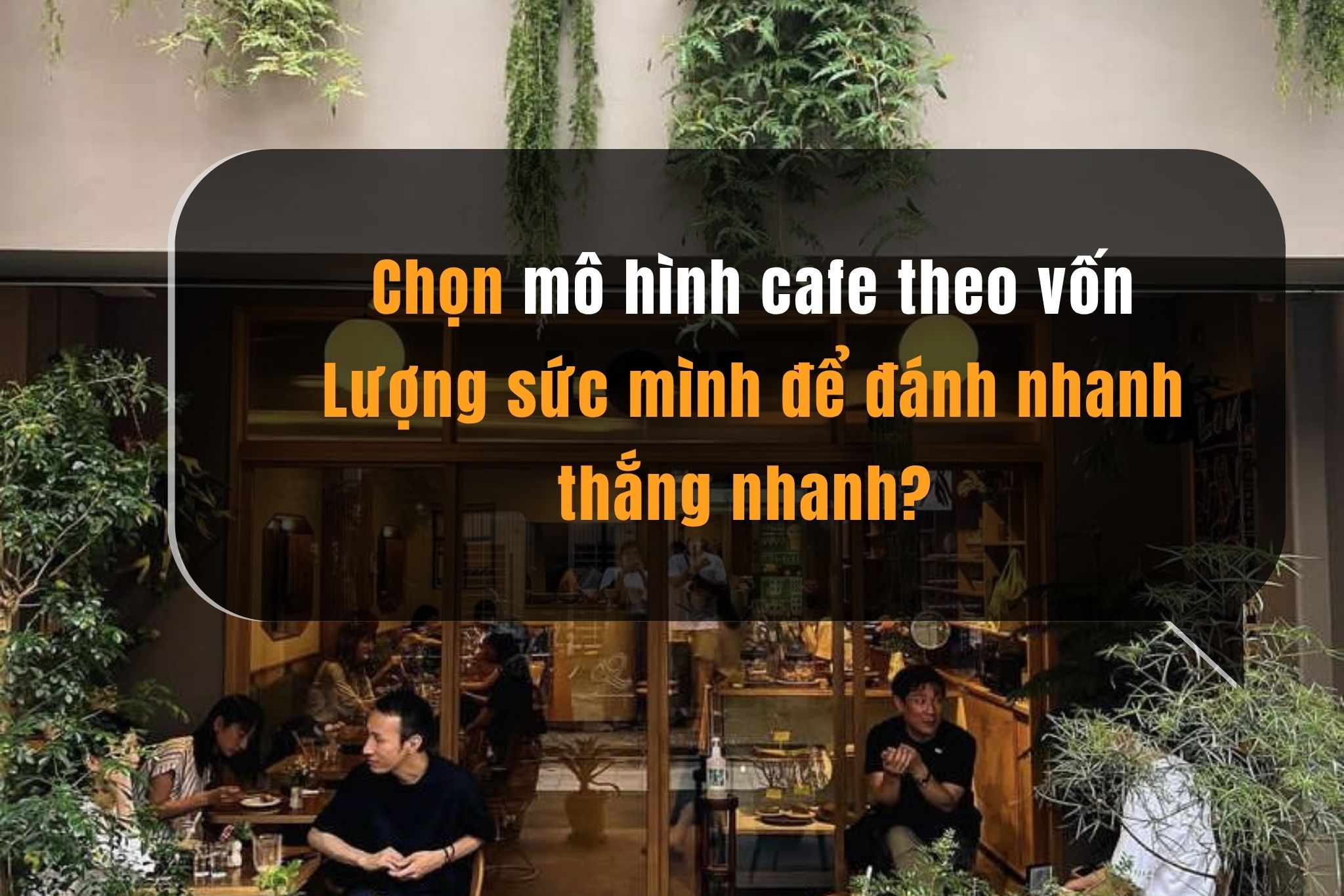 Chọn mô hình cafe theo vốn: Lượng sức mình để đánh nhanh thắng nhanh